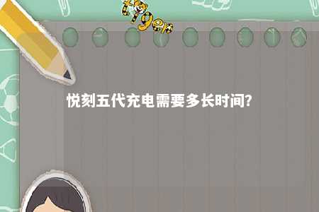 悦刻五代充电需要多长时间？ 